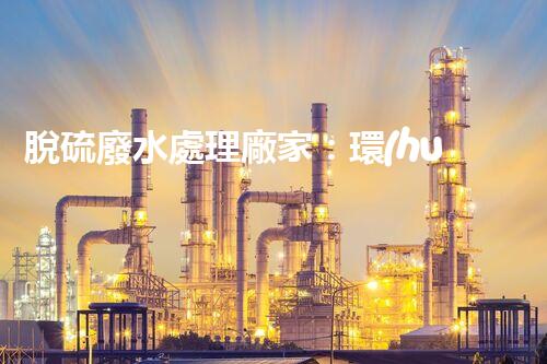 脫硫廢水處理廠家：環(huán)保新技術(shù)的幕后英雄？